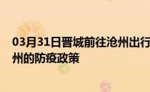 03月31日晋城前往沧州出行防疫政策查询-从晋城出发到沧州的防疫政策