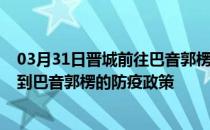 03月31日晋城前往巴音郭楞出行防疫政策查询-从晋城出发到巴音郭楞的防疫政策