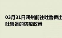 03月31日朔州前往吐鲁番出行防疫政策查询-从朔州出发到吐鲁番的防疫政策