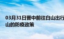 03月31日晋中前往白山出行防疫政策查询-从晋中出发到白山的防疫政策