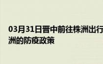 03月31日晋中前往株洲出行防疫政策查询-从晋中出发到株洲的防疫政策