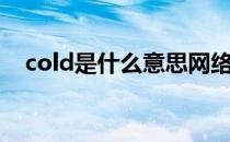 cold是什么意思网络（cold是什么意思）