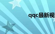 qqc最新视频（qqcz）