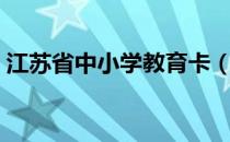 江苏省中小学教育卡（江苏省中小学教育卡）