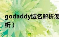 godaddy域名解析怎么弄（godaddy域名解析）