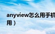 anyview怎么用手机写小说（anyview怎么用）