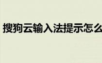 搜狗云输入法提示怎么关掉（搜狗云输入法）