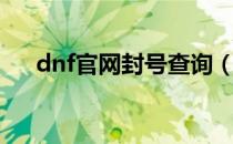 dnf官网封号查询（dnf官网封号查询）