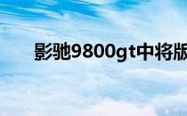 影驰9800gt中将版功耗（影驰9800）