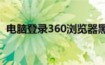 电脑登录360浏览器黑屏（电脑登录3gqq）