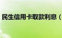 民生信用卡取款利息（民生信用卡取现额度）