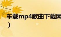 车载mp4歌曲下载网站（车载mp4歌曲下载）