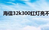 海信32k300红灯亮不开机（海信32k300）