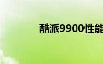 酷派9900性能（酷派9900）