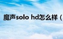 魔声solo hd怎么样（魔声solo hd怎么样）