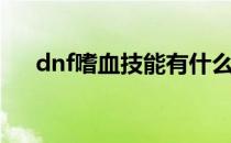 dnf嗜血技能有什么用（dnf嗜血技能）