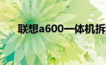 联想a600一体机拆机（联想a60手机）