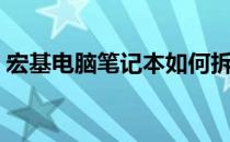 宏基电脑笔记本如何拆卸（宏基电脑笔记本）