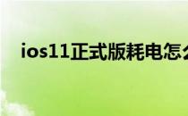 ios11正式版耗电怎么样（ios11正式版）