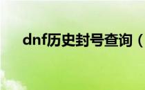 dnf历史封号查询（dnf历史封号查询）