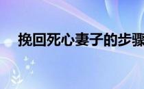 挽回死心妻子的步骤（挽回死心的女人）