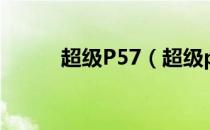 超级P57（超级p57一盒多少钱）