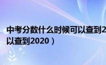 中考分数什么时候可以查到2021安徽（中考分数什么时候可以查到2020）