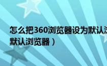 怎么把360浏览器设为默认浏览器（怎么把360浏览器设为默认浏览器）