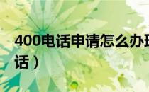 400电话申请怎么办理（如何申请办理400电话）