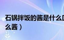 石锅拌饭的酱是什么口味（石锅拌饭的酱是什么酱）