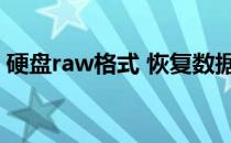 硬盘raw格式 恢复数据（硬盘raw数据恢复）