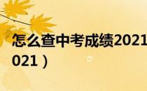 怎么查中考成绩2021福建（怎么查中考成绩2021）