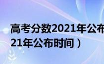 高考分数2021年公布时间甘肃（高考分数2021年公布时间）