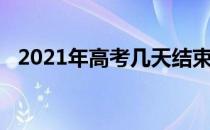 2021年高考几天结束（2021年高考几天）