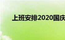 上班安排2020国庆（上班安排2021）