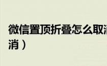 微信置顶折叠怎么取消（微信置顶折叠怎么取消）