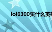 lol6300买什么英雄（lol6300英雄）