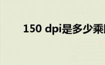 150 dpi是多少乘以多少（150dpi）