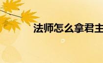 法师怎么拿君主盾（法师君主）