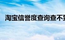 淘宝信誉度查询查不到（淘宝信誉度查询）