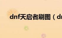 dnf天启者刷图（dnf天启者刷图加点）