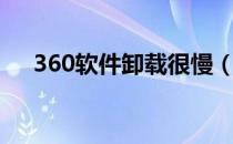 360软件卸载很慢（360软件卸载工具）