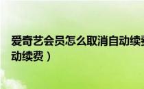 爱奇艺会员怎么取消自动续费华为（爱奇艺会员怎么取消自动续费）