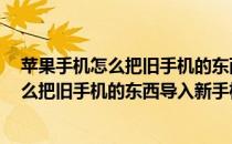 苹果手机怎么把旧手机的东西导入oppo手机（苹果手机怎么把旧手机的东西导入新手机）