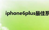 iphone6plus最佳系统（iphone6plus）