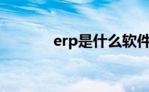 erp是什么软件（erp是什么）