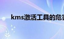 kms激活工具的危害（kms激活工具）