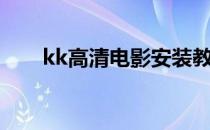 kk高清电影安装教程（kk高清电影）