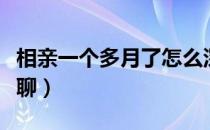 相亲一个多月了怎么深入聊天（相亲聊天怎么聊）