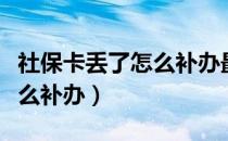 社保卡丢了怎么补办最新方法（社保卡丢了怎么补办）